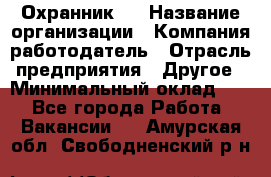 Охранник 4 › Название организации ­ Компания-работодатель › Отрасль предприятия ­ Другое › Минимальный оклад ­ 1 - Все города Работа » Вакансии   . Амурская обл.,Свободненский р-н